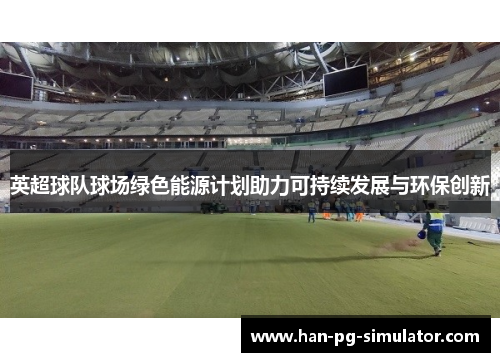 英超球队球场绿色能源计划助力可持续发展与环保创新