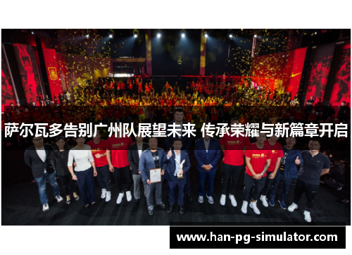 萨尔瓦多告别广州队展望未来 传承荣耀与新篇章开启