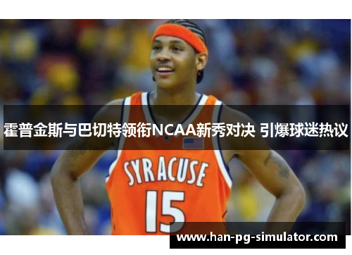 霍普金斯与巴切特领衔NCAA新秀对决 引爆球迷热议