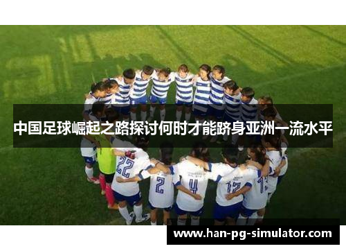 中国足球崛起之路探讨何时才能跻身亚洲一流水平