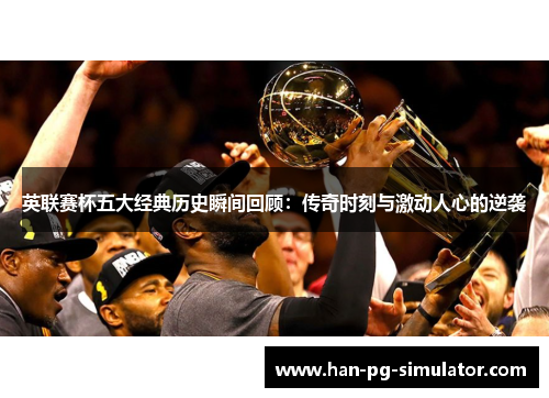 英联赛杯五大经典历史瞬间回顾：传奇时刻与激动人心的逆袭