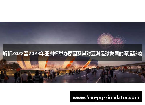 解析2022至2023年亚洲杯举办原因及其对亚洲足球发展的深远影响