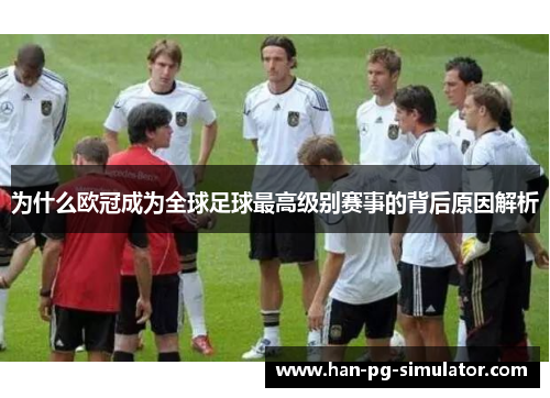 为什么欧冠成为全球足球最高级别赛事的背后原因解析