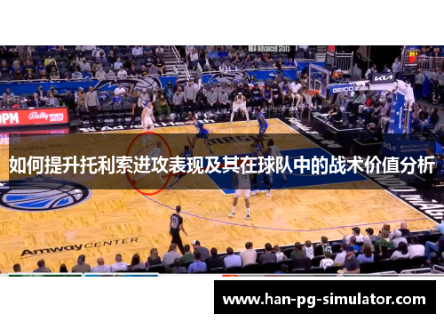 如何提升托利索进攻表现及其在球队中的战术价值分析