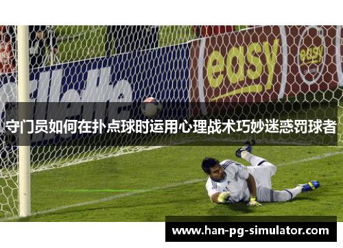 守门员如何在扑点球时运用心理战术巧妙迷惑罚球者