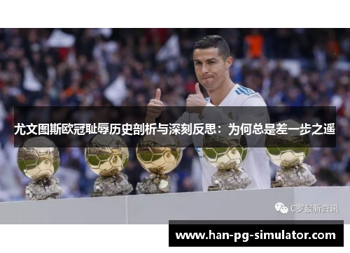 尤文图斯欧冠耻辱历史剖析与深刻反思：为何总是差一步之遥