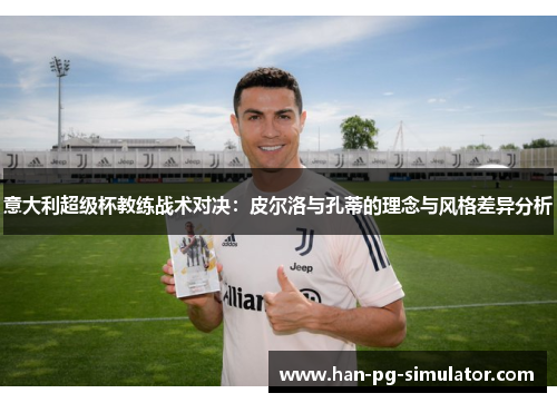 意大利超级杯教练战术对决：皮尔洛与孔蒂的理念与风格差异分析