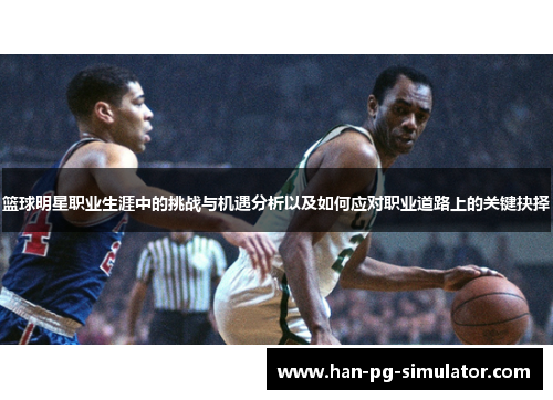 篮球明星职业生涯中的挑战与机遇分析以及如何应对职业道路上的关键抉择