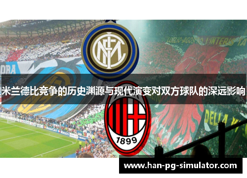 米兰德比竞争的历史渊源与现代演变对双方球队的深远影响