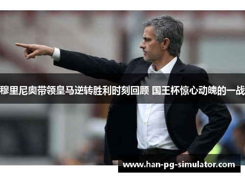 穆里尼奥带领皇马逆转胜利时刻回顾 国王杯惊心动魄的一战