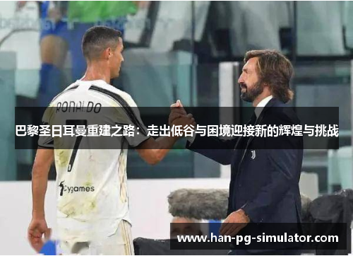 巴黎圣日耳曼重建之路：走出低谷与困境迎接新的辉煌与挑战