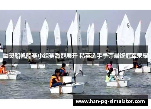 幽灵船帆船赛小组赛激烈展开 精英选手争夺最终冠军荣耀