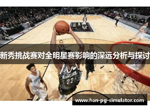 新秀挑战赛对全明星赛影响的深远分析与探讨