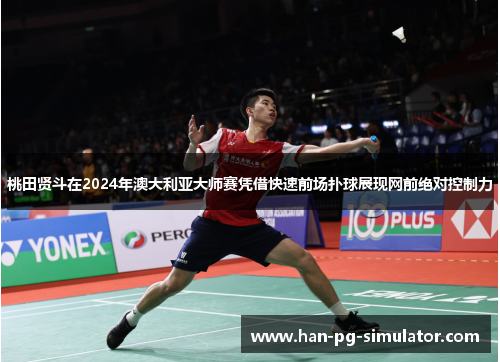 桃田贤斗在2024年澳大利亚大师赛凭借快速前场扑球展现网前绝对控制力