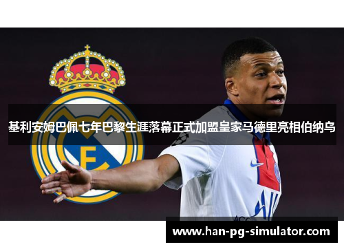 基利安姆巴佩七年巴黎生涯落幕正式加盟皇家马德里亮相伯纳乌