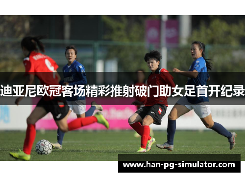 迪亚尼欧冠客场精彩推射破门助女足首开纪录